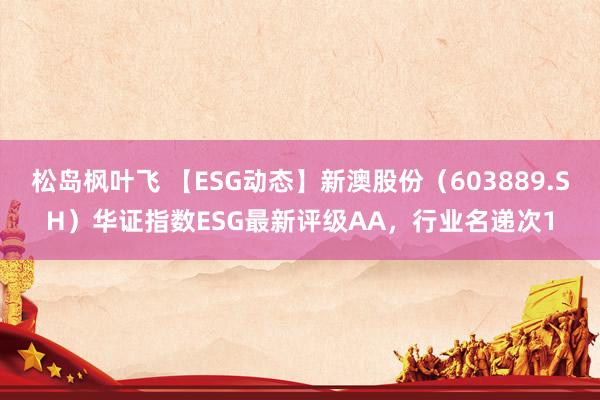 松岛枫叶飞 【ESG动态】新澳股份（603889.SH）华证指数ESG最新评级AA，行业名递次1