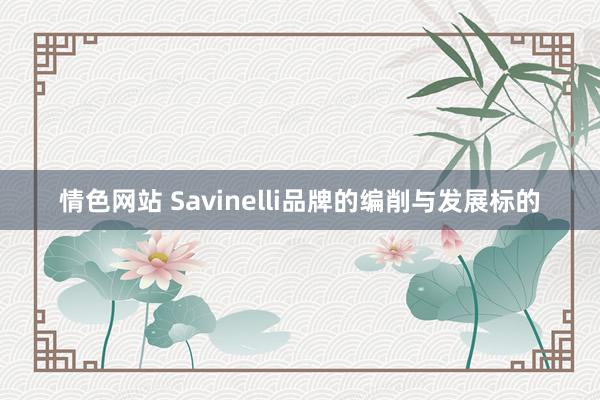 情色网站 Savinelli品牌的编削与发展标的