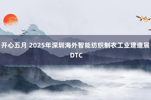 开心五月 2025年深圳海外智能纺织制衣工业建造展 DTC