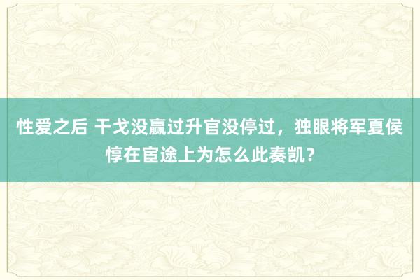 性爱之后 干戈没赢过升官没停过，独眼将军夏侯惇在宦途上为怎么此奏凯？