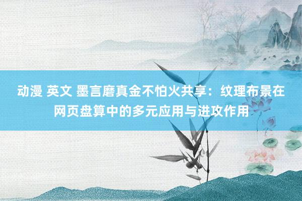 动漫 英文 墨言磨真金不怕火共享：纹理布景在网页盘算中的多元应用与进攻作用