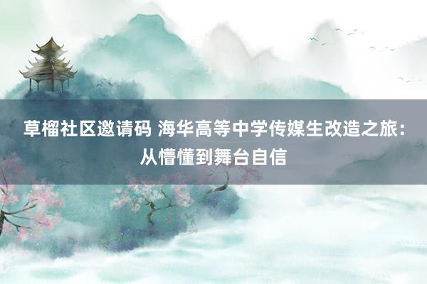 草榴社区邀请码 海华高等中学传媒生改造之旅：从懵懂到舞台自信