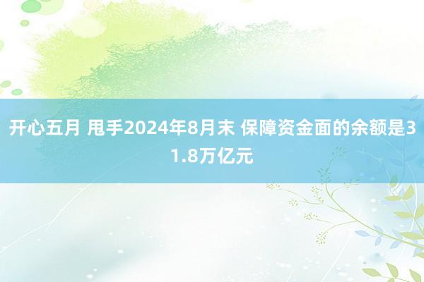 开心五月 甩手2024年8月末 保障资金面的余额是31.8万亿元