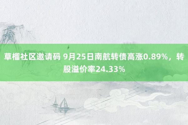 草榴社区邀请码 9月25日南航转债高涨0.89%，转股溢价率24.33%