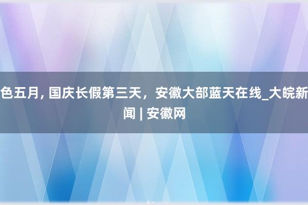 色五月， 国庆长假第三天，安徽大部蓝天在线_大皖新闻 | 安徽网