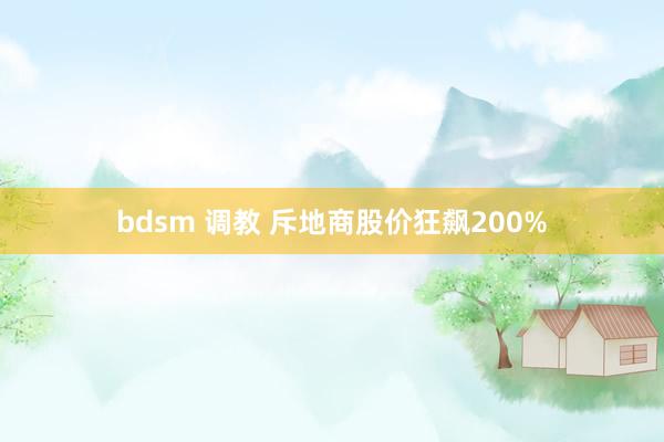 bdsm 调教 斥地商股价狂飙200%