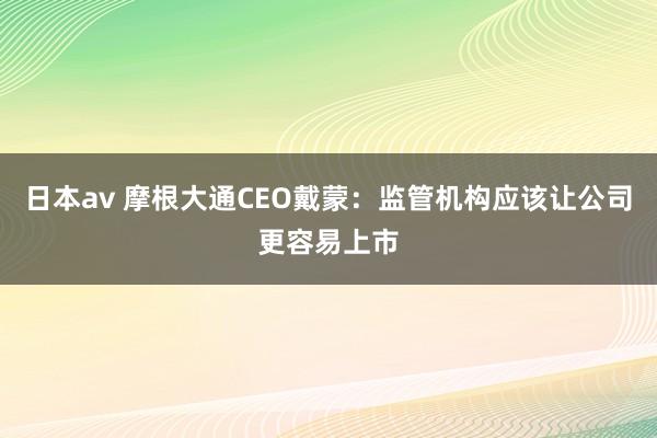 日本av 摩根大通CEO戴蒙：监管机构应该让公司更容易上市