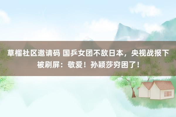 草榴社区邀请码 国乒女团不敌日本，央视战报下被刷屏：敬爱！孙颖莎穷困了！