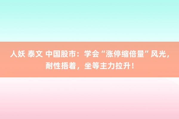 人妖 泰文 中国股市：学会“涨停缩倍量”风光，耐性捂着，坐等主力拉升！