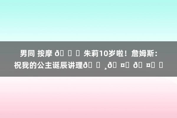 男同 按摩 🎂朱莉10岁啦！詹姆斯：祝我的公主诞辰讲理👸🤎🤎✨