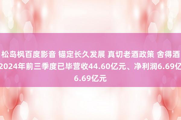 松岛枫百度影音 锚定长久发展 真切老酒政策 舍得酒业2024年前三季度已毕营收44.60亿元、净利润6.69亿元