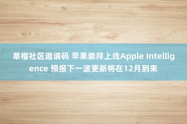 草榴社区邀请码 苹果崇拜上线Apple Intelligence 预报下一波更新将在12月到来