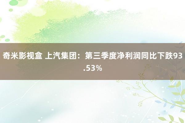 奇米影视盒 上汽集团：第三季度净利润同比下跌93.53%