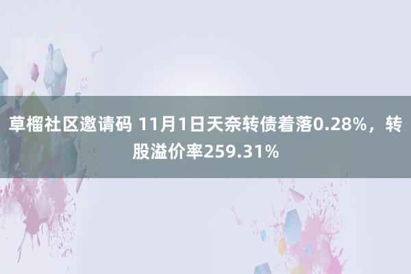 草榴社区邀请码 11月1日天奈转债着落0.28%，转股溢价率259.31%