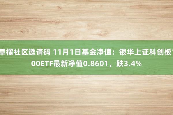 草榴社区邀请码 11月1日基金净值：银华上证科创板100ETF最新净值0.8601，跌3.4%