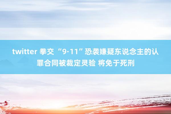 twitter 拳交 “9·11”恐袭嫌疑东说念主的认罪合同被裁定灵验 将免于死刑