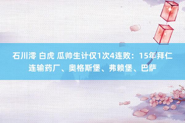 石川澪 白虎 瓜帅生计仅1次4连败：15年拜仁连输药厂、奥格斯堡、弗赖堡、巴萨