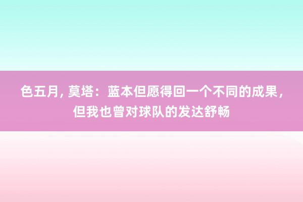 色五月， 莫塔：蓝本但愿得回一个不同的成果，但我也曾对球队的发达舒畅