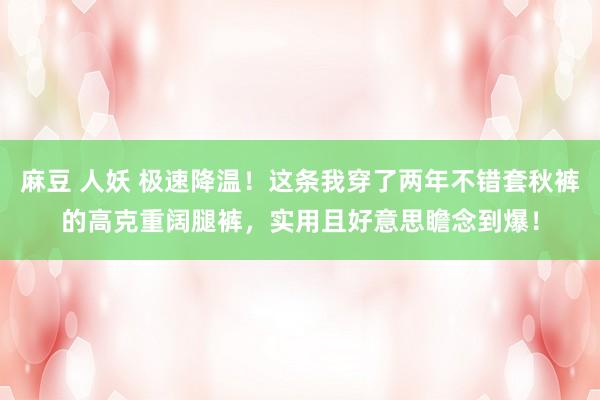 麻豆 人妖 极速降温！这条我穿了两年不错套秋裤的高克重阔腿裤，实用且好意思瞻念到爆！