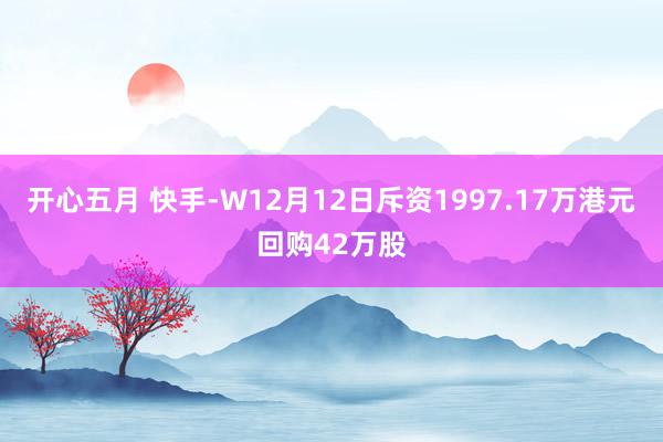 开心五月 快手-W12月12日斥资1997.17万港元回购42万股