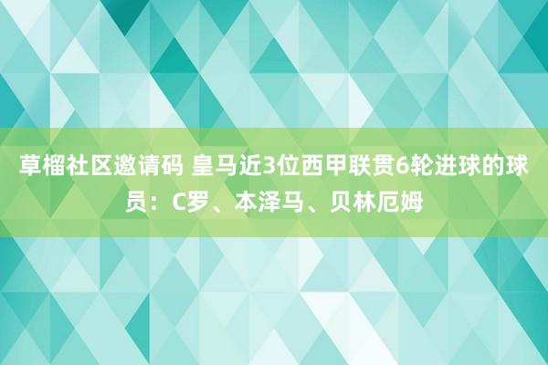 草榴社区邀请码 皇马近3位西甲联贯6轮进球的球员：C罗、本泽马、贝林厄姆