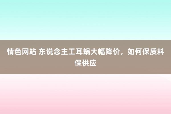 情色网站 东说念主工耳蜗大幅降价，如何保质料保供应