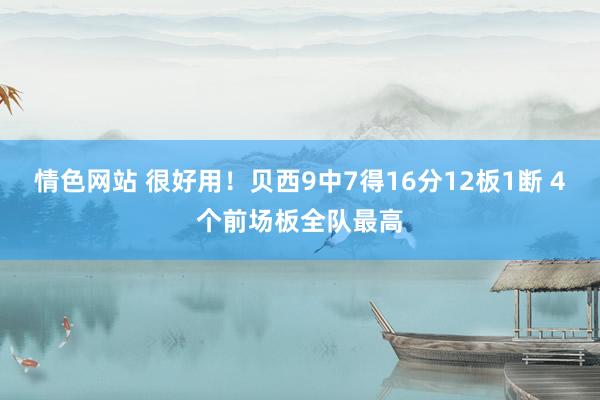 情色网站 很好用！贝西9中7得16分12板1断 4个前场板全队最高