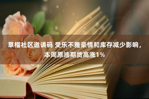 草榴社区邀请码 受乐不雅豪情和库存减少影响，本周原油期货高涨1%