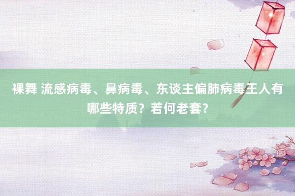 裸舞 流感病毒、鼻病毒、东谈主偏肺病毒王人有哪些特质？若何老套？