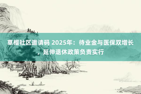 草榴社区邀请码 2025年：待业金与医保双增长，延伸退休政策负责实行