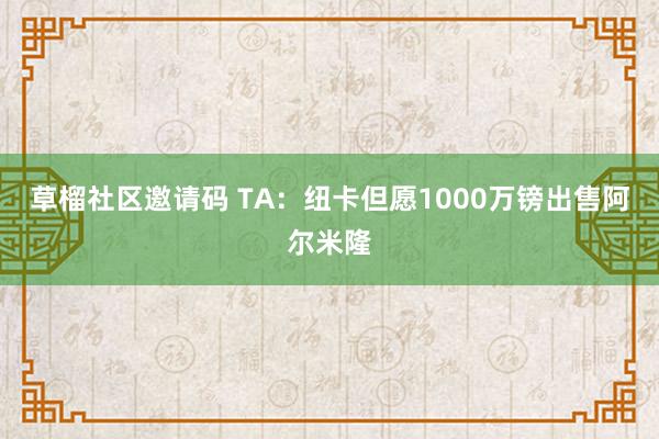 草榴社区邀请码 TA：纽卡但愿1000万镑出售阿尔米隆