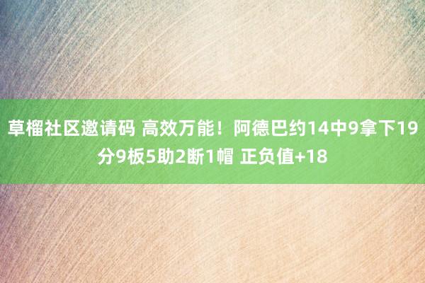 草榴社区邀请码 高效万能！阿德巴约14中9拿下19分9板5助2断1帽 正负值+18