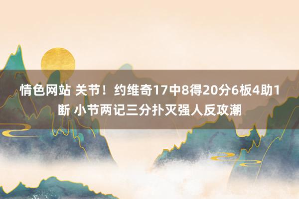 情色网站 关节！约维奇17中8得20分6板4助1断 小节两记三分扑灭强人反攻潮