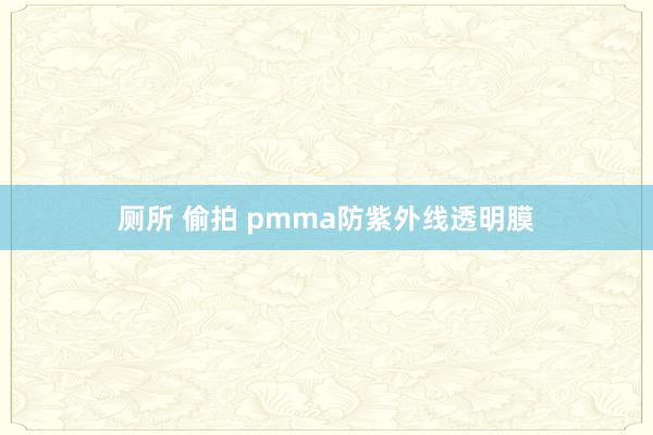 厕所 偷拍 pmma防紫外线透明膜