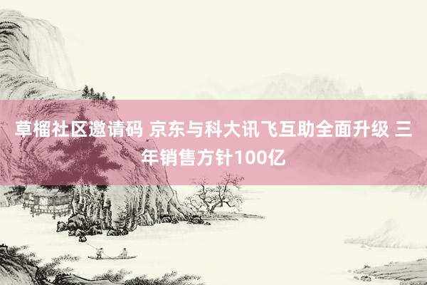 草榴社区邀请码 京东与科大讯飞互助全面升级 三年销售方针100亿