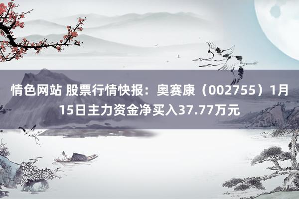 情色网站 股票行情快报：奥赛康（002755）1月15日主力资金净买入37.77万元