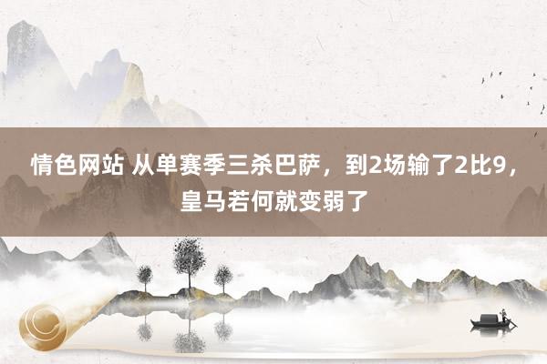 情色网站 从单赛季三杀巴萨，到2场输了2比9，皇马若何就变弱了