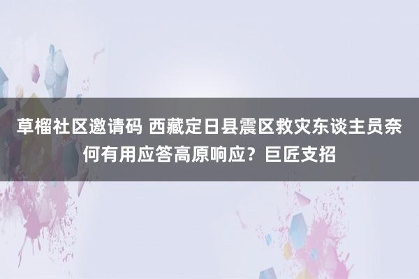 草榴社区邀请码 西藏定日县震区救灾东谈主员奈何有用应答高原响应？巨匠支招