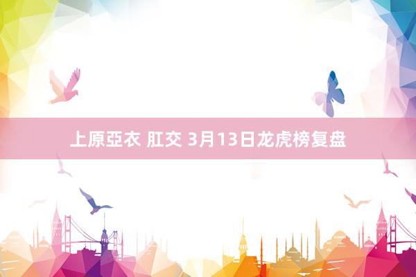 上原亞衣 肛交 3月13日龙虎榜复盘