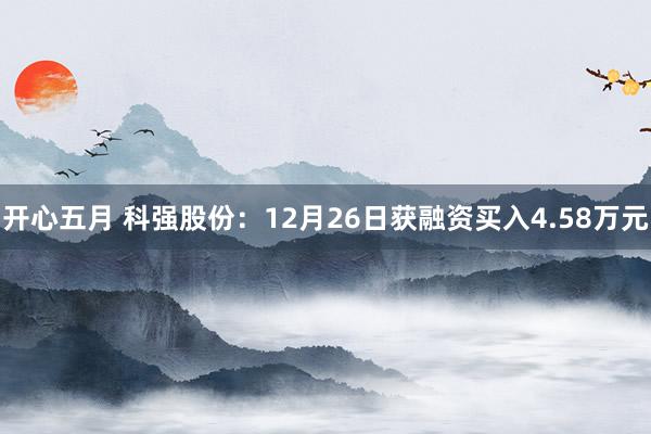 开心五月 科强股份：12月26日获融资买入4.58万元