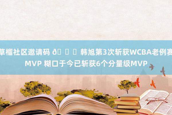 草榴社区邀请码 🙌韩旭第3次斩获WCBA老例赛MVP 糊口于今已斩获6个分量级MVP